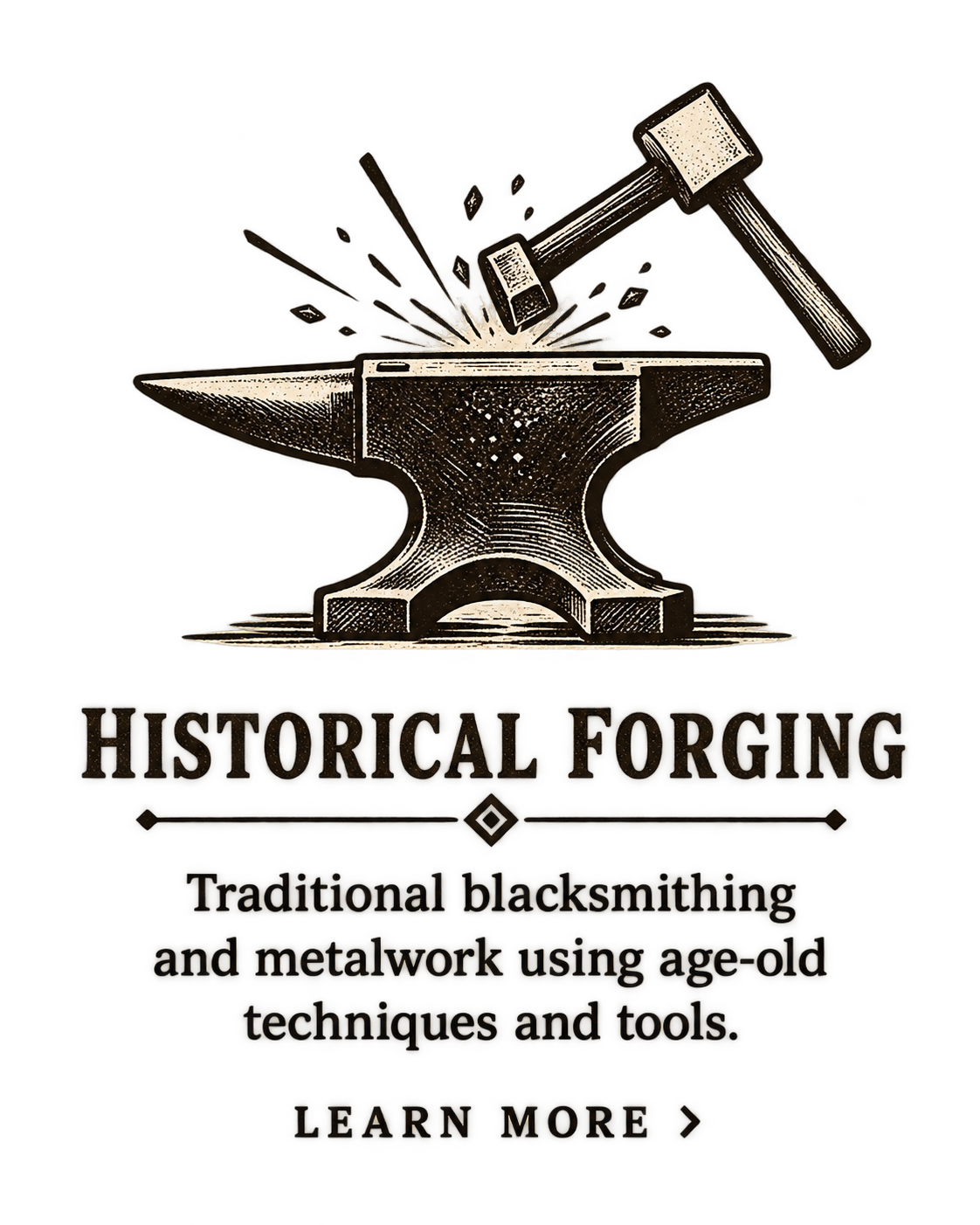 Historical Forging — Traditional blacksmithing and metalwork using age-old techniques and tools. Learn more.